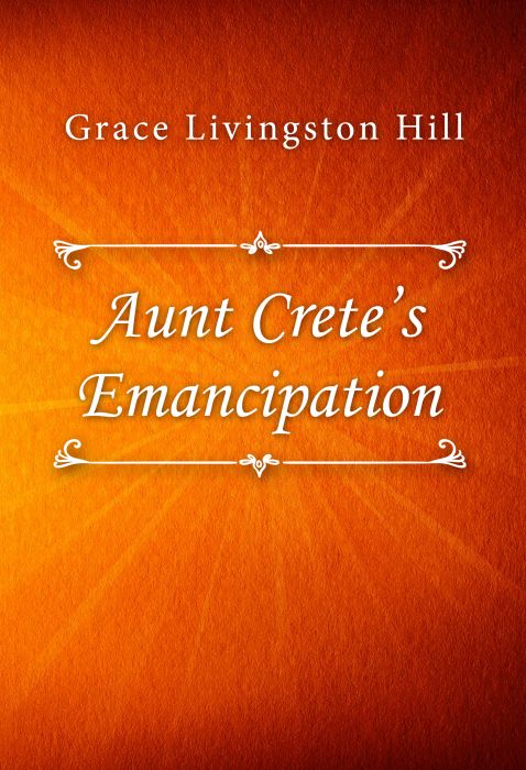 Grace Livingston Hill: Aunt Crete’s Emancipation