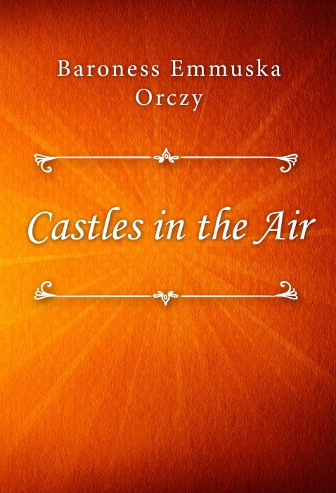 Baroness Emmuska Orczy: Castles in the Air