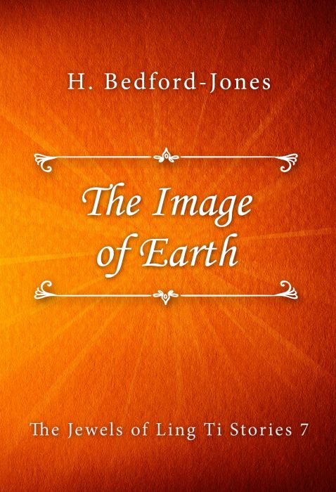 H. Bedford-Jones: The Image of Earth (The Jewels of Ling Ti Stories #7)