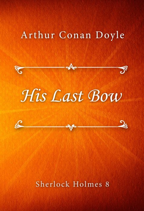 Arthur Conan Doyle: His Last Bow (Sherlock Holmes #8)