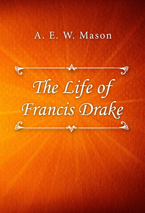 A. E. W. Mason: The Life of Francis Drake