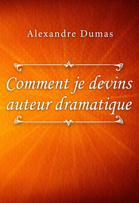 Alexandre Dumas: Comment je devins auteur dramatique