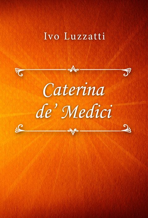 Ivo Luzzatti: Caterina de’ Medici