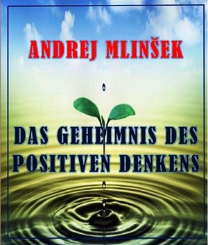 Andrej Mlinšek: Das Geheimnis des positiven Denkens
