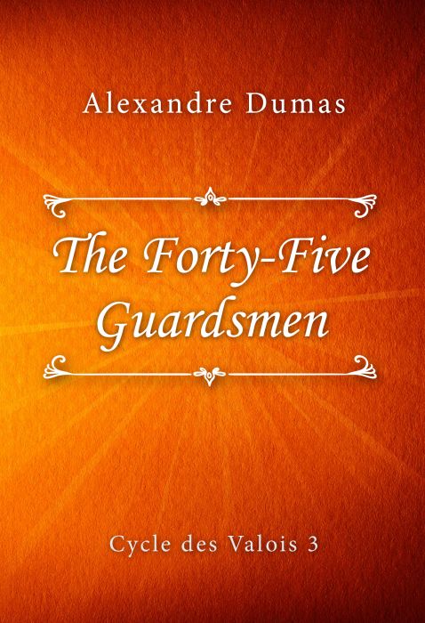 Alexandre Dumas: The Forty-Five Guardsmen (Cycle des Valois #3)