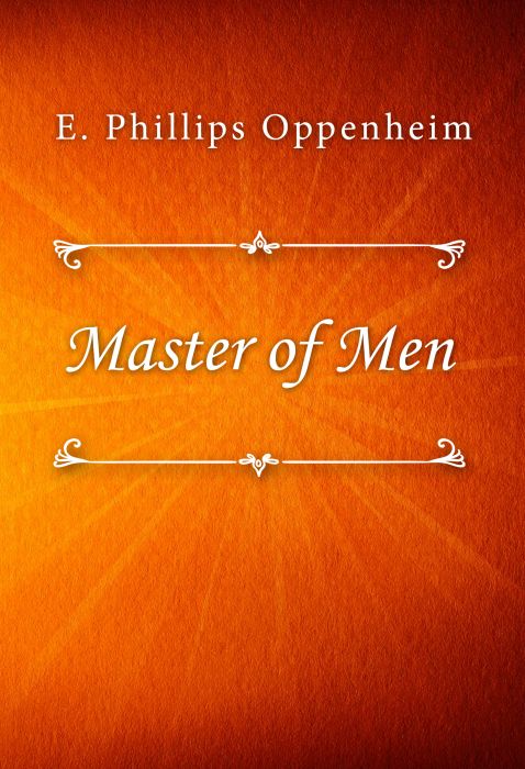 E. Phillips Oppenheim: Master of Men