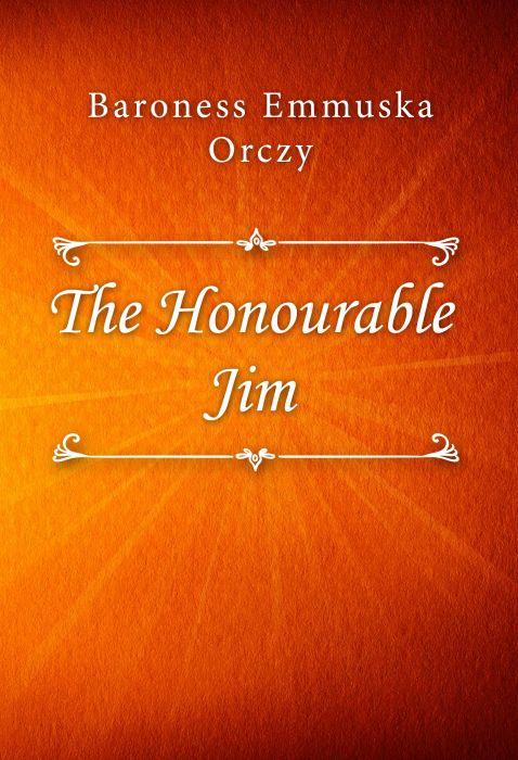 Baroness Emmuska Orczy: The Honourable Jim