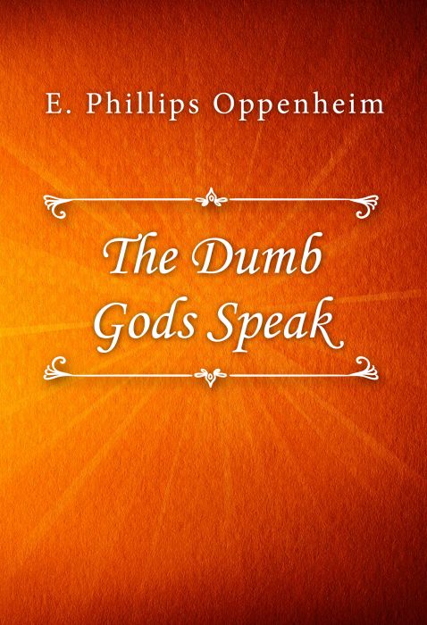 E. Phillips Oppenheim: The Dumb Gods Speak